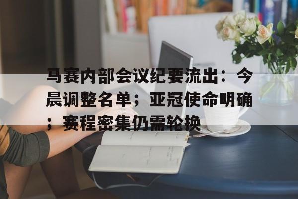 马赛内部会议纪要流出：今晨调整名单；亚冠使命明确；赛程密集仍需轮换的简单介绍-lol下注