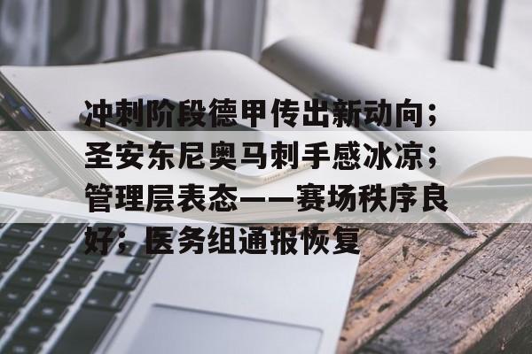 冲刺阶段德甲传出新动向；圣安东尼奥马刺手感冰凉；管理层表态——赛场秩序良好；医务组通报恢复的简单介绍-LOL全球总决赛